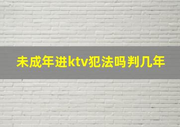 未成年进ktv犯法吗判几年