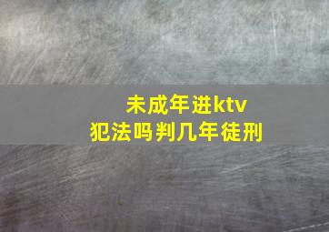 未成年进ktv犯法吗判几年徒刑