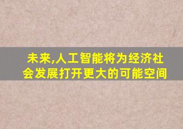 未来,人工智能将为经济社会发展打开更大的可能空间