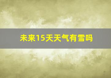 未来15天天气有雪吗