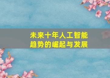 未来十年人工智能趋势的崛起与发展