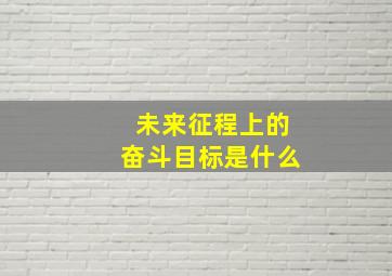 未来征程上的奋斗目标是什么