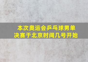 本次奥运会乒乓球男单决赛于北京时间几号开始