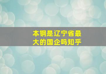 本钢是辽宁省最大的国企吗知乎