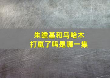 朱瞻基和马哈木打赢了吗是哪一集