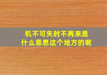 机不可失时不再来是什么意思这个地方的呢