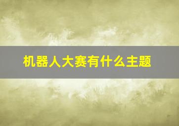 机器人大赛有什么主题