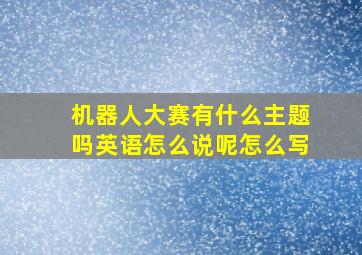 机器人大赛有什么主题吗英语怎么说呢怎么写