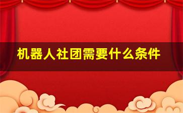 机器人社团需要什么条件