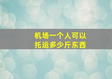 机场一个人可以托运多少斤东西