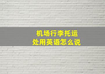 机场行李托运处用英语怎么说