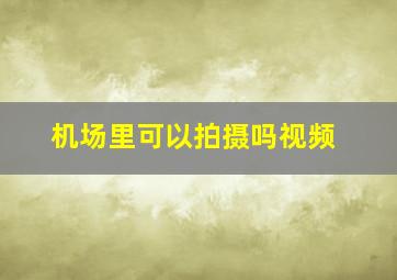 机场里可以拍摄吗视频