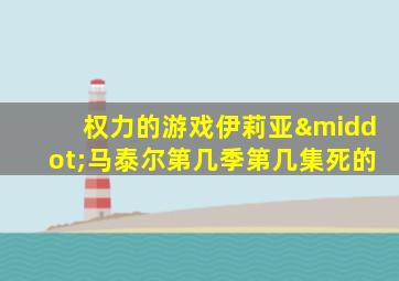 权力的游戏伊莉亚·马泰尔第几季第几集死的