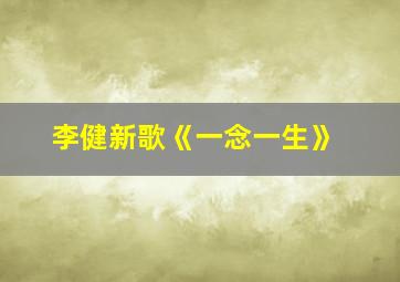 李健新歌《一念一生》