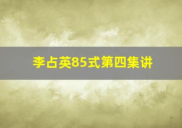 李占英85式第四集讲