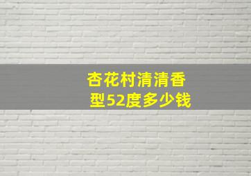 杏花村清清香型52度多少钱