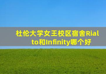 杜伦大学女王校区宿舍Rialto和Infinity哪个好