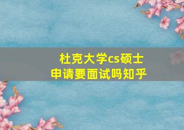 杜克大学cs硕士申请要面试吗知乎