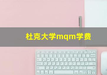 杜克大学mqm学费