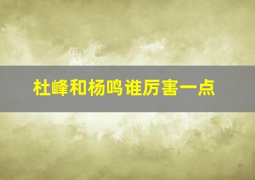 杜峰和杨鸣谁厉害一点