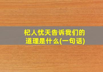 杞人忧天告诉我们的道理是什么(一句话)