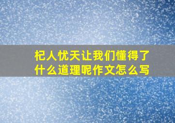 杞人忧天让我们懂得了什么道理呢作文怎么写