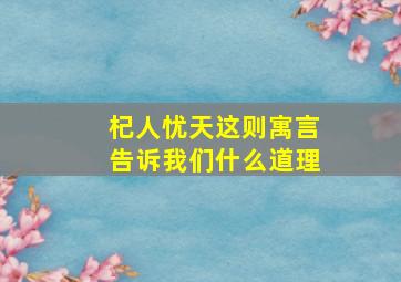 杞人忧天这则寓言告诉我们什么道理