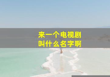 来一个电视剧叫什么名字啊