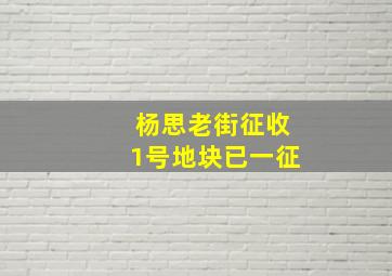 杨思老街征收1号地块已一征