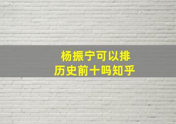 杨振宁可以排历史前十吗知乎