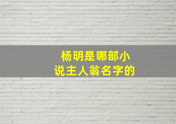 杨明是哪部小说主人翁名字的