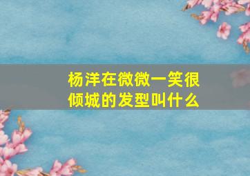 杨洋在微微一笑很倾城的发型叫什么