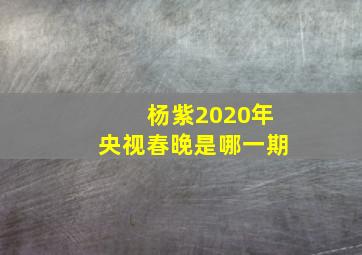 杨紫2020年央视春晚是哪一期