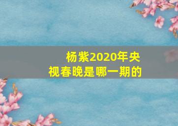 杨紫2020年央视春晚是哪一期的