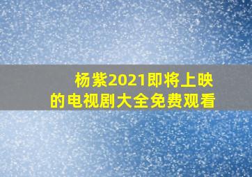 杨紫2021即将上映的电视剧大全免费观看