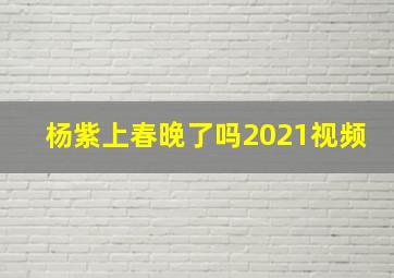 杨紫上春晚了吗2021视频