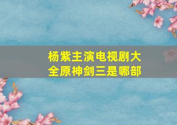 杨紫主演电视剧大全原神剑三是哪部