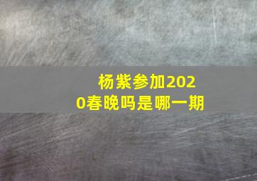 杨紫参加2020春晚吗是哪一期