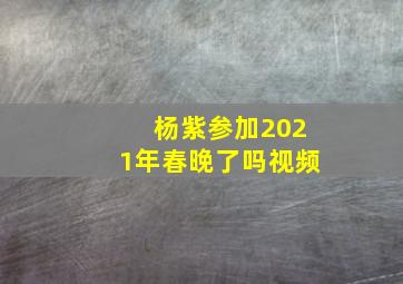 杨紫参加2021年春晚了吗视频