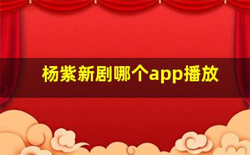 杨紫新剧哪个app播放