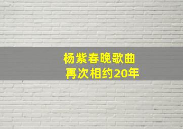 杨紫春晚歌曲再次相约20年