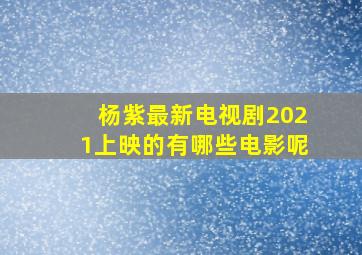 杨紫最新电视剧2021上映的有哪些电影呢