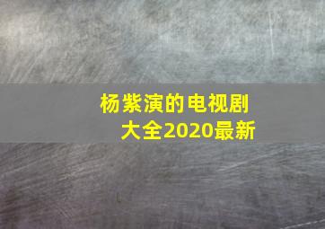 杨紫演的电视剧大全2020最新