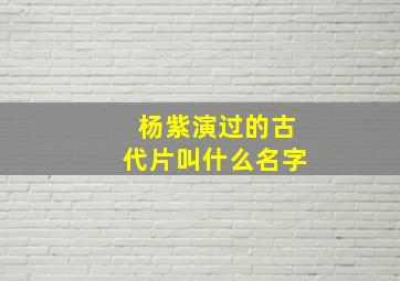 杨紫演过的古代片叫什么名字