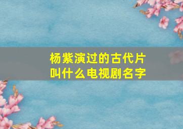 杨紫演过的古代片叫什么电视剧名字