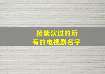 杨紫演过的所有的电视剧名字