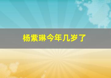 杨紫琳今年几岁了