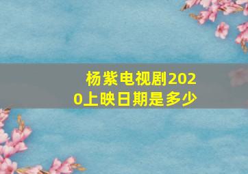 杨紫电视剧2020上映日期是多少