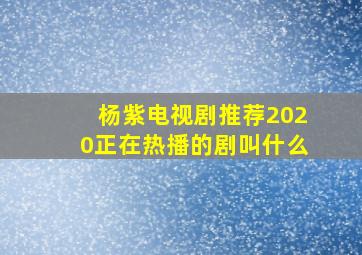 杨紫电视剧推荐2020正在热播的剧叫什么