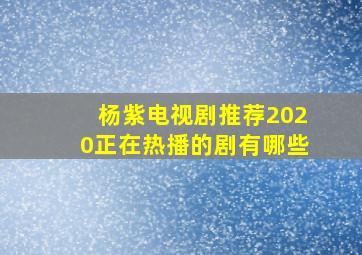 杨紫电视剧推荐2020正在热播的剧有哪些